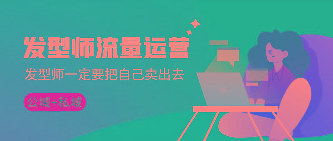 发型师 流量运营，发型师一定要把自己卖出去(公域+私城)高清无水印-蚂蚁汇资源分享项目网