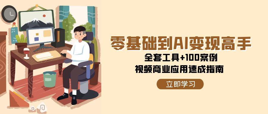 零基础到AI变现高手，全套工具+100案例，视频商业应用速成指南-蚂蚁汇资源分享项目网