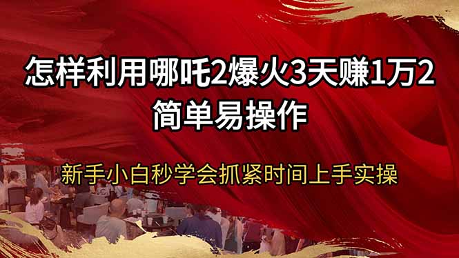 怎样利用哪吒2爆火3天赚1万2简单易操作新手小白秒学会抓紧时间上手实操-蚂蚁汇资源分享项目网