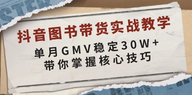 抖音图书带货实战教学，单月GMV稳定30W+，带你掌握核心技巧-蚂蚁汇资源分享项目网