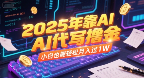 2025年靠AI代写撸金，小白也能轻松月入过1W-蚂蚁汇资源分享项目网