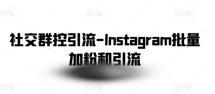 社交群控引流-Instagram批量加粉和引流-蚂蚁汇资源分享项目网