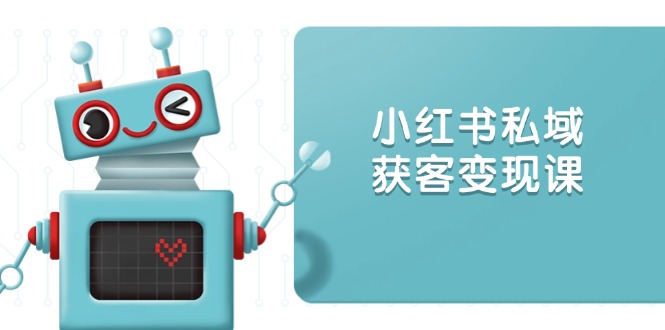 小红书私域获客变现：账号设置/内容创作/规则解读/投放策略/获客技巧等-蚂蚁汇资源分享项目网