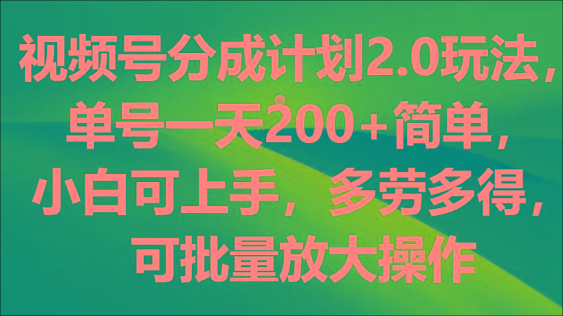 视频号分成计划2.0玩法，单号一天200+简单，小白可上手，多劳多得，可批量放大操作-蚂蚁汇资源分享项目网