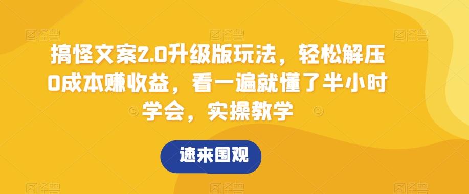 搞怪文案2.0升级版玩法，轻松解压0成本赚收益，看一遍就懂了半小时学会，实操教学【揭秘】-蚂蚁汇资源分享项目网