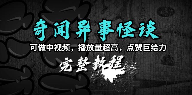(9363期)奇闻异事怪谈完整教程，可做中视频，播放量超高，点赞巨给力(教程+素材)-蚂蚁汇资源分享项目网