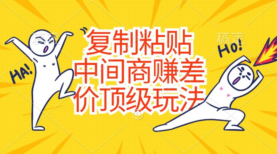 复制粘贴，中间商赚差价顶级玩法，零成本，硬通货-蚂蚁汇资源分享项目网