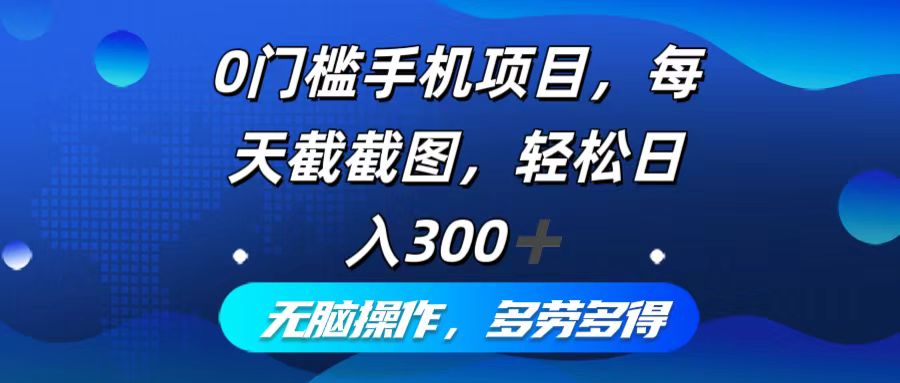 0门槛手机项目，每天截截图，轻松日入300+，无脑操作多劳多得-蚂蚁汇资源分享项目网