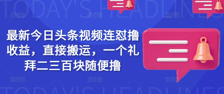 最新今日头条视频连怼撸收益，直接搬运，一个礼拜二三百块随便撸-蚂蚁汇资源分享项目网