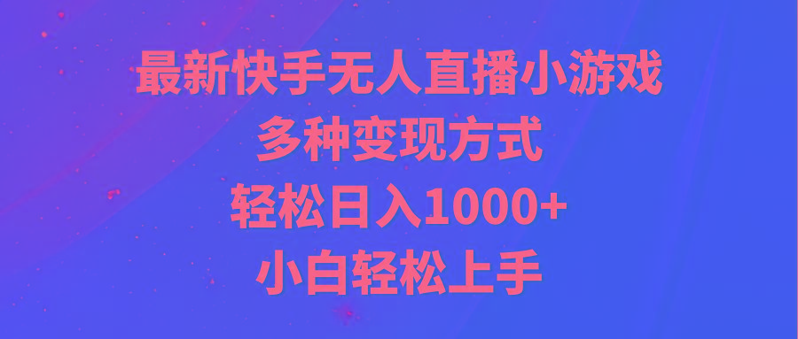 最新快手无人直播小游戏，多种变现方式，轻松日入1000+小白轻松上手-蚂蚁汇资源分享项目网