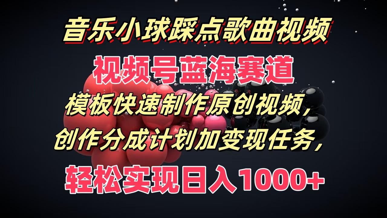音乐小球踩点歌曲视频，视频号蓝海赛道，模板快速制作原创视频，分成计划加变现任务-蚂蚁汇资源分享项目网
