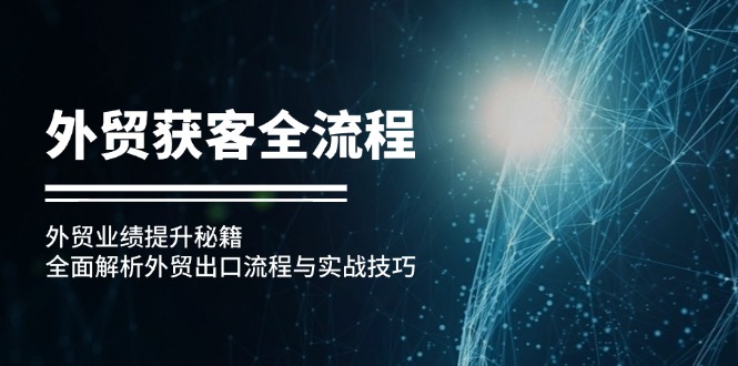 外贸获客全流程：外贸业绩提升秘籍：全面解析外贸出口流程与实战技巧-蚂蚁汇资源分享项目网
