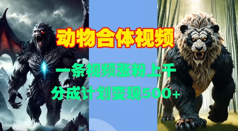 动物合体视频，一条视频涨粉上千，一键生成，分成计划变现5张-蚂蚁汇资源分享项目网