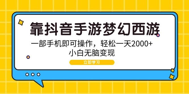 (9452期)靠抖音手游梦幻西游，一部手机即可操作，轻松一天2000+，小白无脑变现-蚂蚁汇资源分享项目网