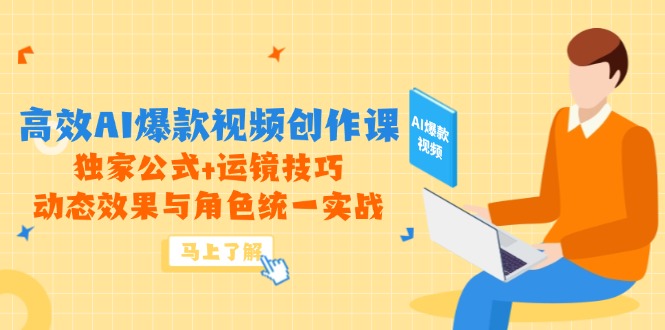 高效AI爆款视频创作课，独家公式+运镜技巧，动态效果与角色统一实战-蚂蚁汇资源分享项目网