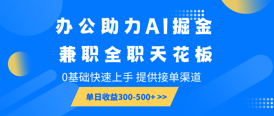 办公助力AI掘金，兼职全职天花板，0基础快速上手，单日收益300-500+-蚂蚁汇资源分享项目网