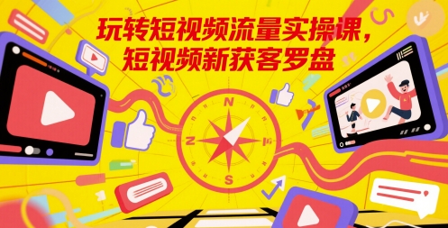 玩转短视频流量实操课，短视频新获客罗盘-蚂蚁汇资源分享项目网
