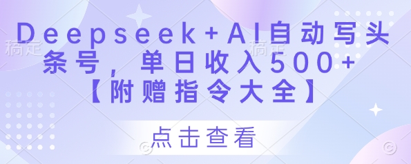 Deepseek+AI自动写头条号，单日收入500+ 【附赠指令大全】-蚂蚁汇资源分享项目网