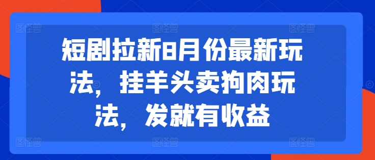 短剧拉新8月份最新玩法，挂羊头卖狗肉玩法，发就有收益-蚂蚁汇资源分享项目网