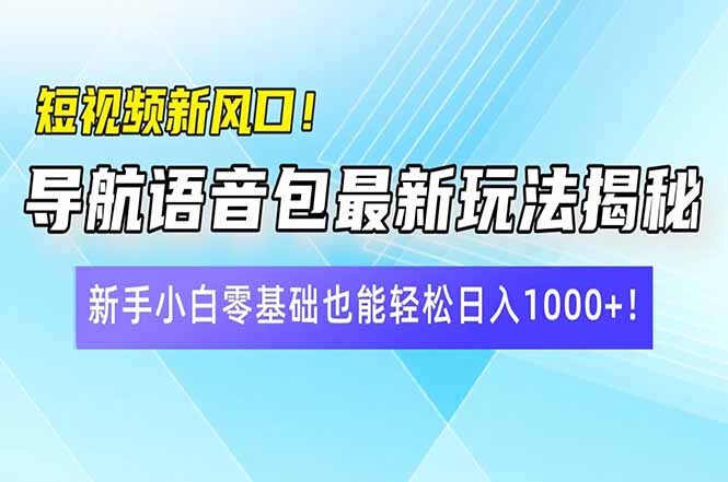 短视频新风口！导航语音包最新玩法揭秘，新手小白零基础也能轻松日入10…-蚂蚁汇资源分享项目网