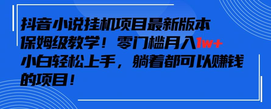 抖音最新小说挂机项目，保姆级教学，零成本月入1w+，小白轻松上手【揭秘】-蚂蚁汇资源分享项目网