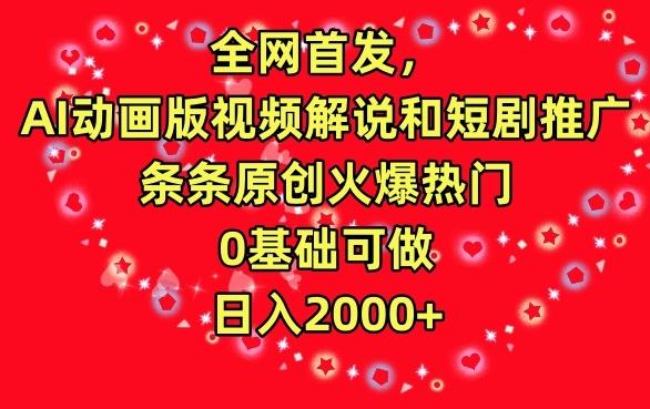 全网首发，AI动画版视频解说和短剧推广，条条原创火爆热门，0基础可做，日入2000+【揭秘】-蚂蚁汇资源分享项目网
