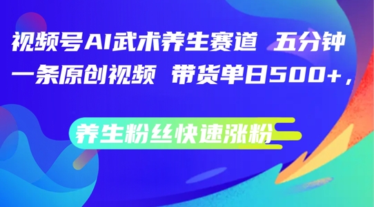 视频号AI武术养生赛道，五分钟一条原创视频，带货单日几张，养生粉丝快速涨粉【揭秘】-蚂蚁汇资源分享项目网