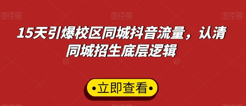 15天引爆校区同城抖音流量，认清同城招生底层逻辑-蚂蚁汇资源分享项目网