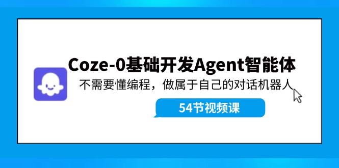 Coze-0基础开发 Agent智能体教程：不需要懂编程，做属于自己的对话机器人-蚂蚁汇资源分享项目网