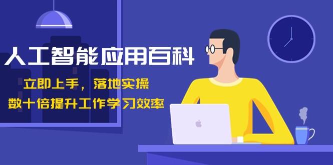 人工智能应用百科，立即上手落地实操，数十倍提升工作学习效率！-蚂蚁汇资源分享项目网