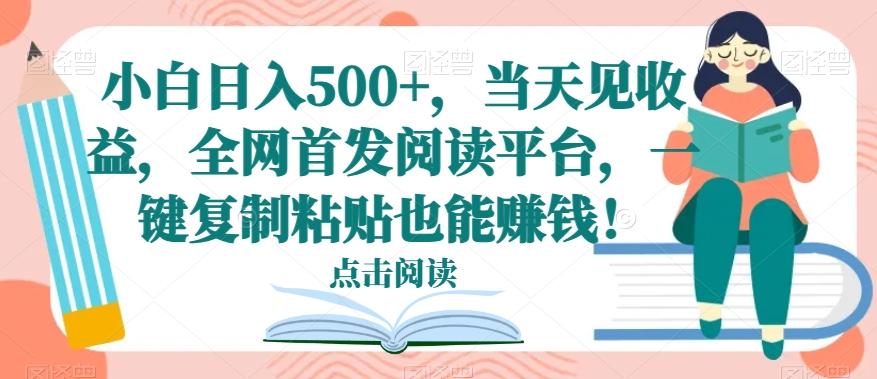 小白日入500+，当天见收益，全网首发阅读平台，一键复制粘贴也能赚钱！-蚂蚁汇资源分享项目网