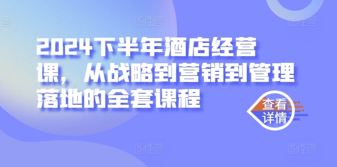 2024下半年酒店经营课，从战略到营销到管理落地的全套课程-蚂蚁汇资源分享项目网