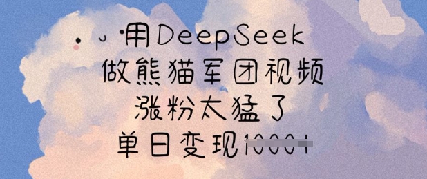 用DeepSeek做熊猫军团视频，涨粉太猛了，单日变现多张-蚂蚁汇资源分享项目网