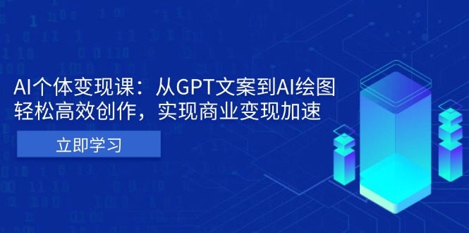 AI个体变现课：从GPT文案到AI绘图，轻松高效创作，实现商业变现加速-蚂蚁汇资源分享项目网