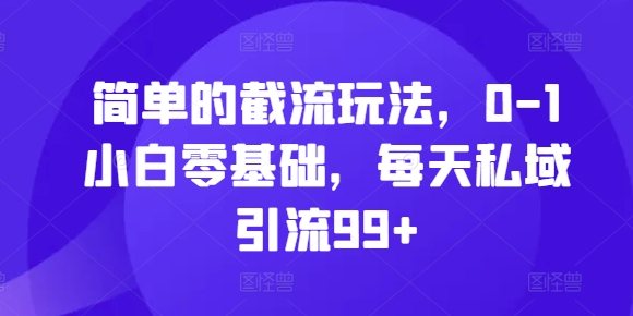 简单的截流玩法，0-1小白零基础，每天私域引流99+【揭秘】-蚂蚁汇资源分享项目网