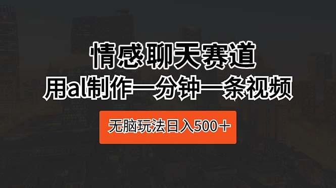 情感聊天赛道 用al制作一分钟一条视频 无脑玩法日入500＋-蚂蚁汇资源分享项目网