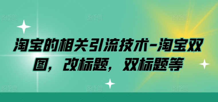 淘宝的相关引流技术-淘宝双图，改标题，双标题等-蚂蚁汇资源分享项目网