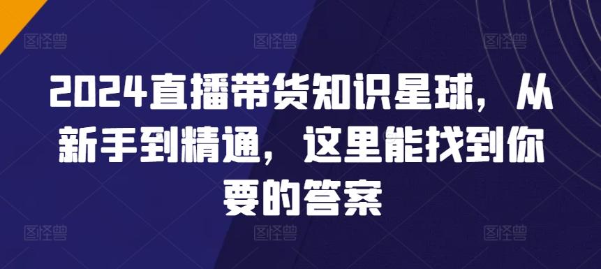 2024直播带货知识星球，从新手到精通，这里能找到你要的答案-蚂蚁汇资源分享项目网