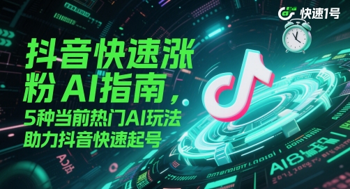 抖音快速涨粉AI指南，5种当前热门AI玩法，助力抖音快速起号-蚂蚁汇资源分享项目网