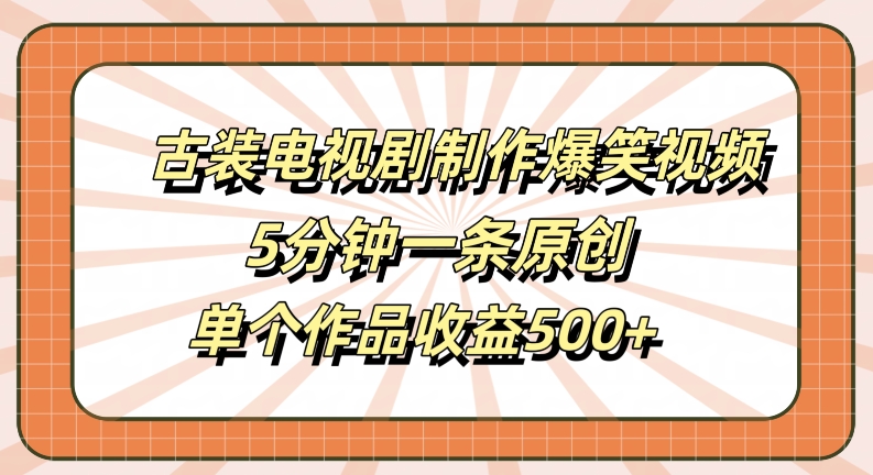 古装电视剧制作爆笑视频，5分钟一条原创，单个作品收益500+【揭秘】-蚂蚁汇资源分享项目网