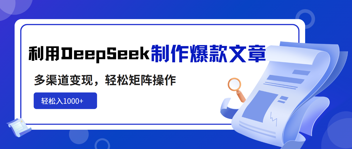 利用DeepSeek制作爆款文章，多渠道变现，轻松矩阵操作，轻松日入1000+-蚂蚁汇资源分享项目网