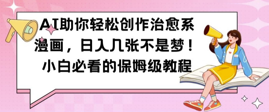 AI助你轻松创作治愈系漫画，日入几张不是梦，小白必看的保姆级教程【揭秘】-蚂蚁汇资源分享项目网