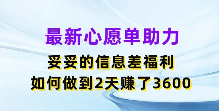 最新心愿单助力，妥妥的信息差福利，两天赚了3.6K【揭秘】-蚂蚁汇资源分享项目网