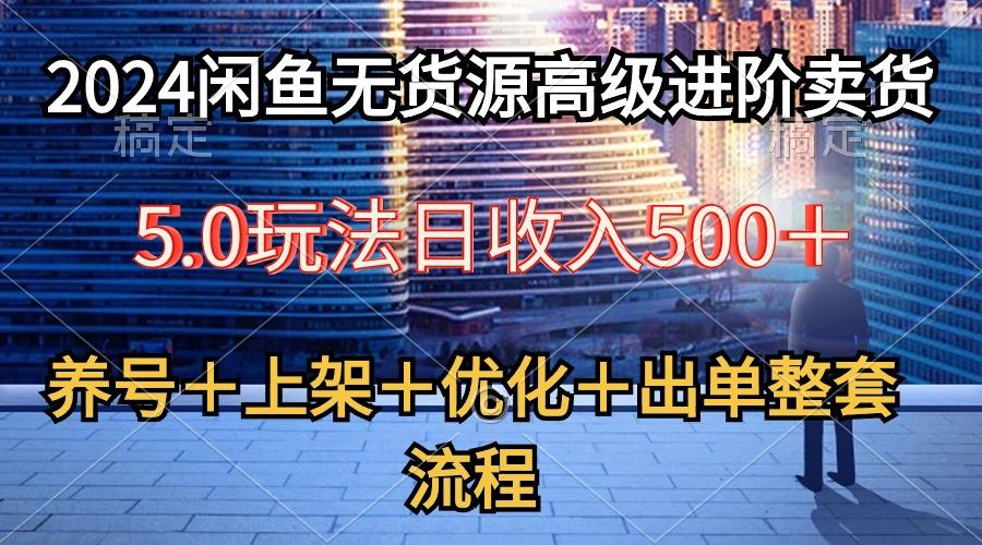 2024闲鱼无货源高级进阶卖货5.0，养号＋选品＋上架＋优化＋出单整套流程-蚂蚁汇资源分享项目网