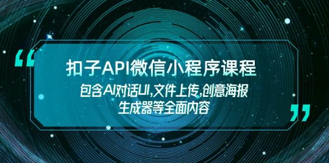 扣子API微信小程序课程，包含AI对话UI,文件上传,创意海报生成器等全面内容-蚂蚁汇资源分享项目网