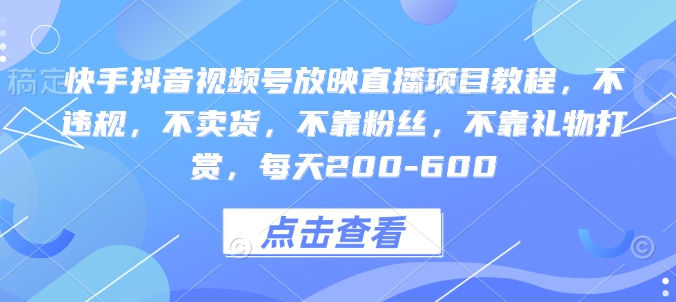 快手抖音视频号放映直播项目教程，不违规，不卖货，不靠粉丝，不靠礼物打赏，每天200-600-蚂蚁汇资源分享项目网