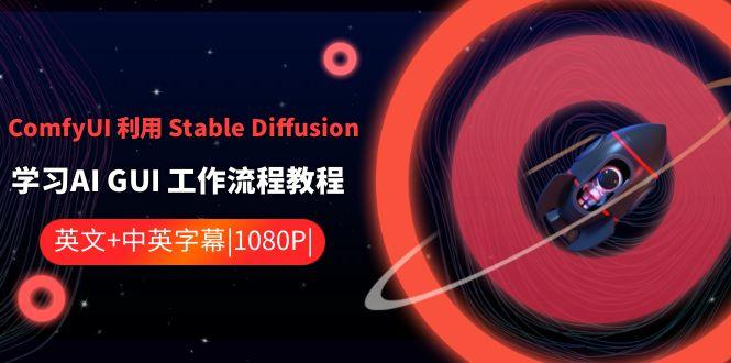 ComfyUI利用Stable Diffusion学习AI GUI工作流程教程-中英字幕-蚂蚁汇资源分享项目网