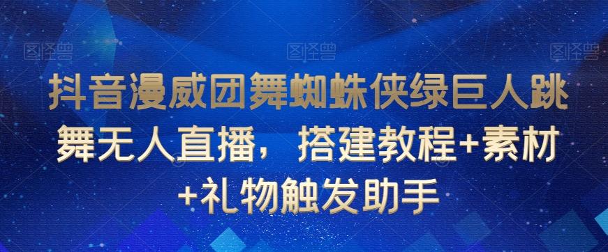抖音漫威团舞蜘蛛侠绿巨人跳舞无人直播，搭建教程+素材+礼物触发助手-蚂蚁汇资源分享项目网