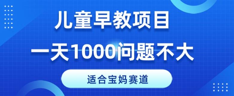 适合宝妈的赛道,儿童早教项目,一单29-49,一天1000问题不大!