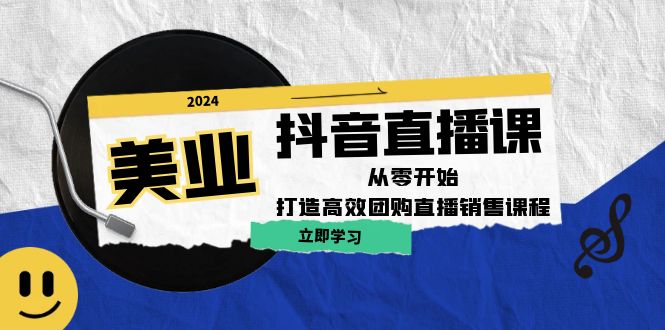 美业抖音直播课：从零开始，打造高效团购直播销售-蚂蚁汇资源分享项目网